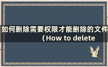 如何删除需要权限才能删除的文件（How to delete files that require requests to bedelete）